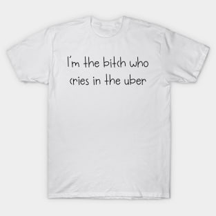 I'm the bitch who cries in the uber T-Shirt